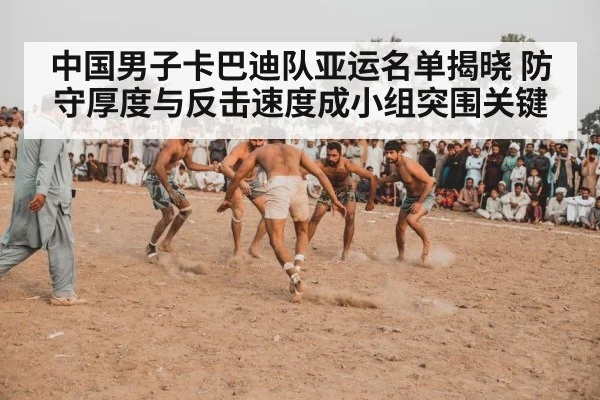 中国男子卡巴迪队亚运名单揭晓 防守厚度与反击速度成小组突围关键