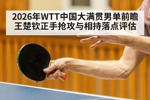 2026年WTT中国大满贯男单前瞻 王楚钦正手抢攻与相持落点评估