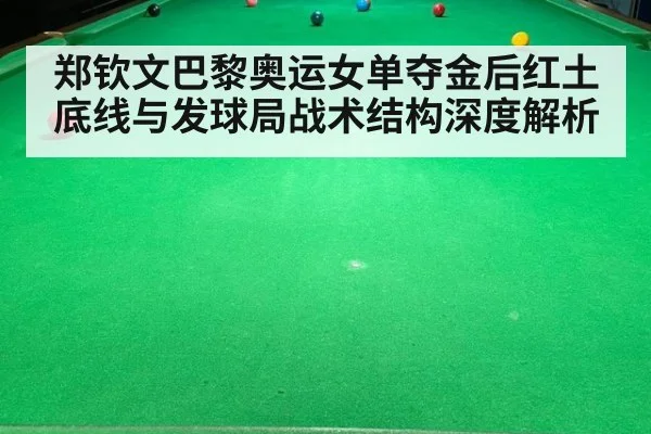 郑钦文巴黎奥运女单夺金后红土底线与发球局战术结构深度解析